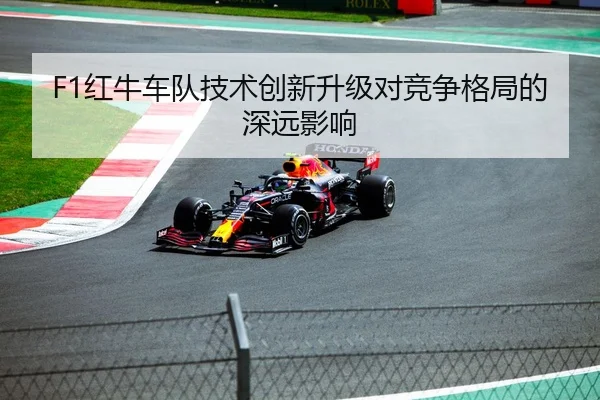 F1红牛车队技术创新升级对竞争格局的深远影响